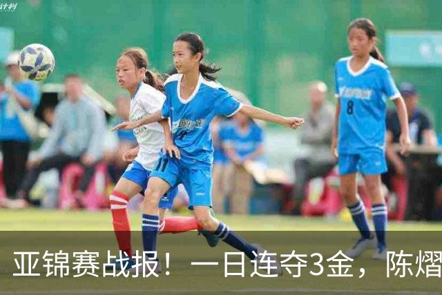 亚锦赛战报！一日连夺3金，陈熠复仇零封张本，19岁黑马2：3被逆转