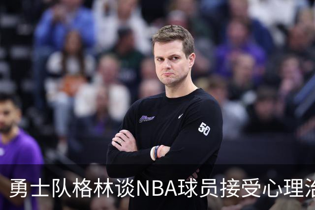 勇士队格林谈NBA球员接受心理治疗的好处：最终会改善你的性情