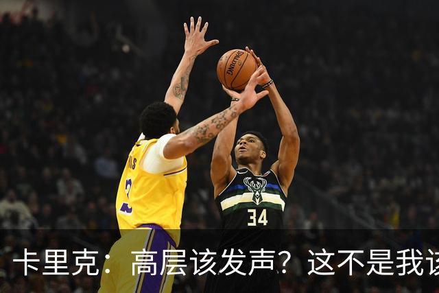 卡里克：高层该发声？这不是我该决定的事，我的职责是和你们交流