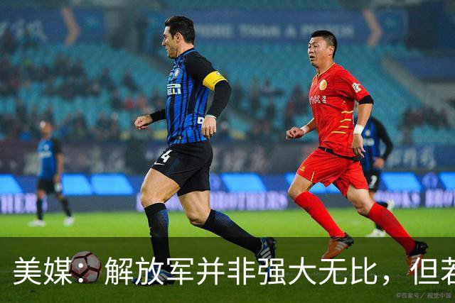 美媒：解放军并非强大无比，但若跟中国冲突，将是一场空前灾难！