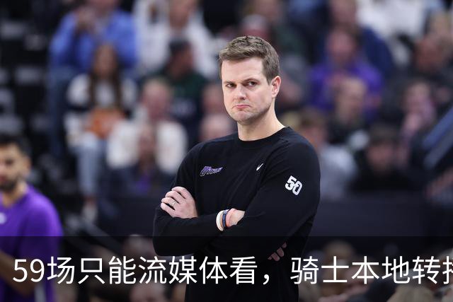 59场只能流媒体看，骑士本地转播便利度垫底