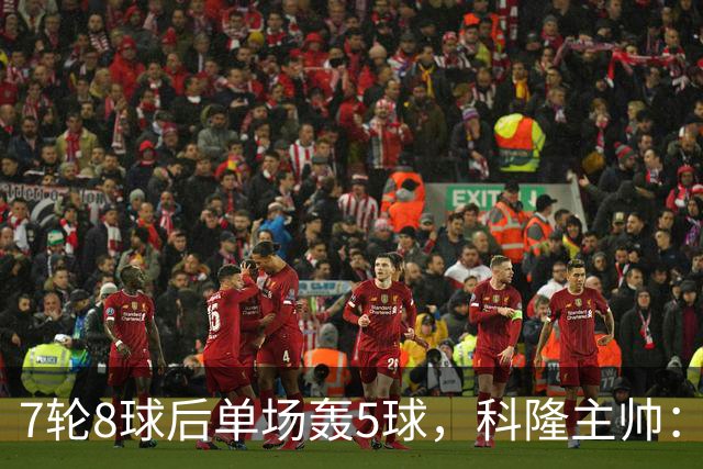 7轮8球后单场轰5球，科隆主帅：我们没做任何大改动